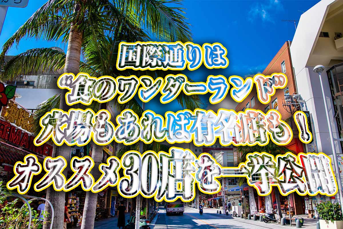 沖縄・国際通りは“食のワンダーランド”！沖縄グルメの穴場もあれば有名店も！オススメの30店を一挙公開