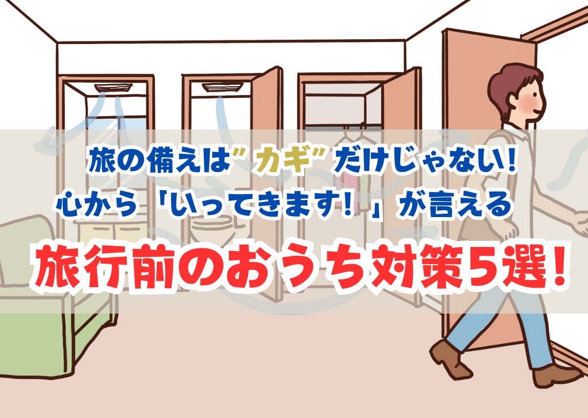 旅の備えは”カギ”だけじゃない！心から「いってきます！」が言える旅行前のおうち対策5選【住まいコンサルタントまえうみさきこ】
