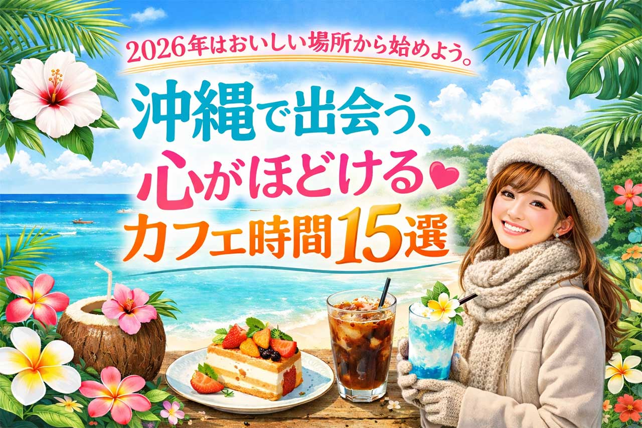 寒い沖縄で！？オススメのカフェ！2026年はおいしい場所から始めよう。沖縄で出会う、心がほどけるカフェ時間15選