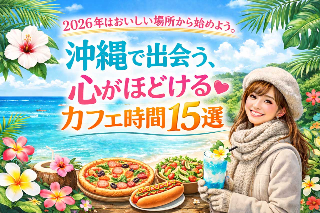 寒い沖縄で！？オススメのカフェ！2026年はおいしい場所から始めよう。沖縄で出会う、心がほどけるカフェ時間15選